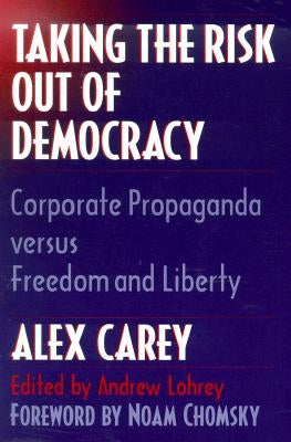 Taking the Risk Out of Democracy: Corporate Propaganda Versus Freedom and Liberty by Carey, Alex