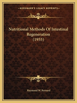 Nutritional Methods Of Intestinal Regeneration (1955) by Bernard, Raymond W.