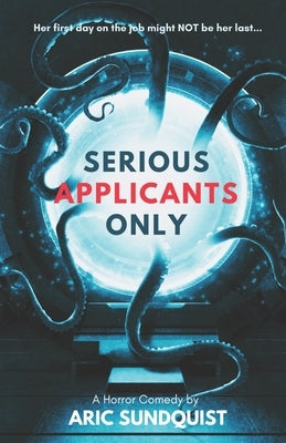 Serious Applicants Only: A Horror Comedy by Sundquist, Aric