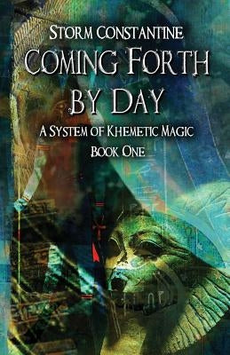 Coming Forth By Day: A System of Khemetic Magic Book One by Constantine, Storm