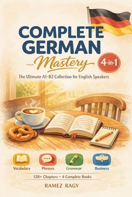 Complete German Mastery 4-in-1: The Ultimate A1-B2 Collection for English Speakers by Ragy, Ramez