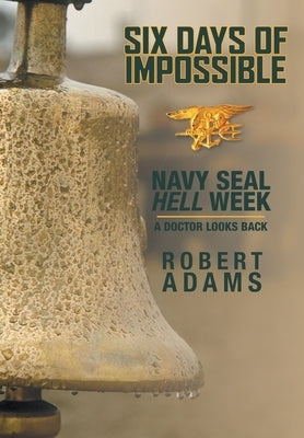 Six Days of Impossible: Navy SEAL Hell Week - A Doctor Looks Back by Adams, Robert