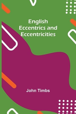 English Eccentrics And Eccentricities by Timbs, John