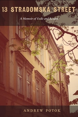 13 Stradomska Street: A Memoir of Exile and Return by Potok, Andrew