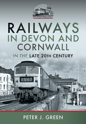 Railways in Devon and Cornwall in the Late 20th Century by Green, Peter J.