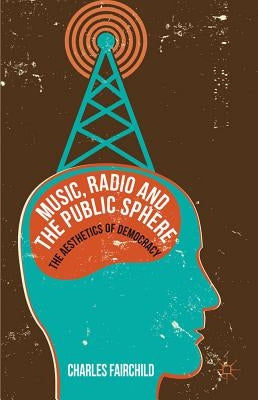 Music, Radio and the Public Sphere: The Aesthetics of Democracy by Fairchild, Charles