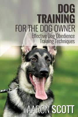 Dog Training for the Dog Owner Effective Dog Obedience Training Techniques by Scott, Aaron