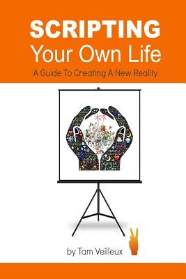 Scripting Your Own Life: A Guide to Creating A New Reality by Veilleux, Tam