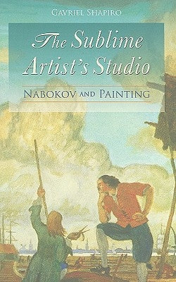 The Sublime Artist's Studio: Nabokov and Painting by Shapiro, Gavriel