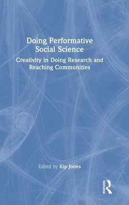 Doing Performative Social Science: Creativity in Doing Research and Reaching Communities by Jones, Kip