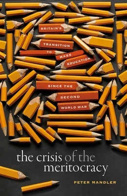 The Crisis of the Meritocracy: Britain's Transition to Mass Education Since the Second World War by Mandler, Peter