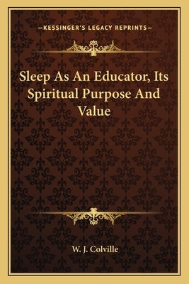 Sleep as an Educator, Its Spiritual Purpose and Value by Colville, W. J.
