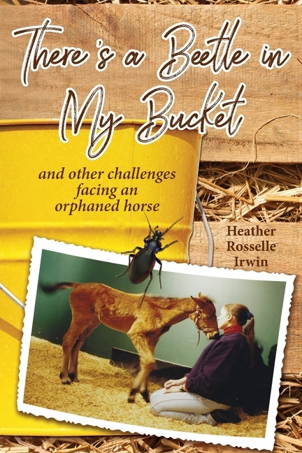 There's a Beetle in My Bucket: and other challenges facing an orphaned horse by Irwin, Heather Rosselle
