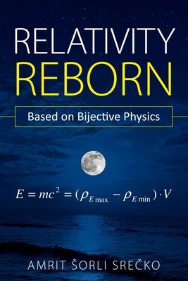 Relativity Reborn: Based on Bijective Physics by Srecko, Amrit Sorli