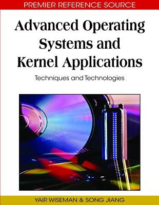 Advanced Operating Systems and Kernel Applications: Techniques and Technologies by Wiseman, Yair