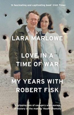 Love in a Time of War: My Years with Robert Fisk by Marlowe, Lara