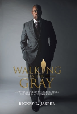 Walking in the Gray: How to Succeed When the Rules Are Not Black and White by Jasper, Rickey L.