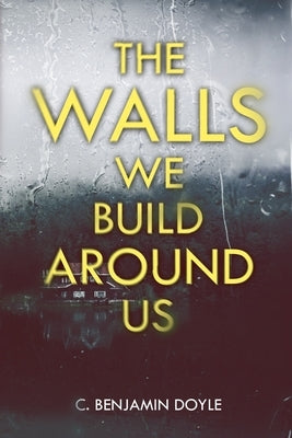 The Walls We Build Around Us by Doyle, C. Benjamin