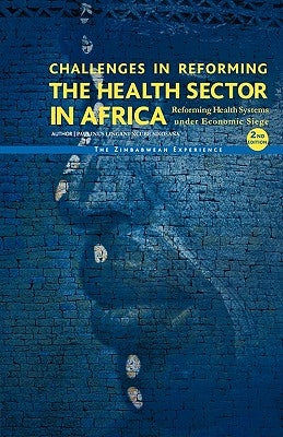 Challenges in Reforming the Health Sector in Africa: Reforming Health Systems Under Economic Siege - The Zimbabwean Experience by Paulinus L. N. Sikosana, L. N. Sikosana