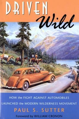 Driven Wild: How the Fight against Automobiles Launched the Modern Wilderness Movement by Sutter, Paul S.