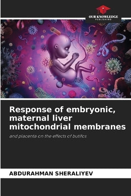 Response of embryonic, maternal liver mitochondrial membranes by Sheraliyev, Abdurahman
