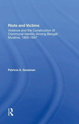 Riots and Victims: Violence and the Construction of Communal Identity Among Bengali Muslims, 19051947 by Gossman, Patricia A.