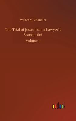 The Trial of Jesus from a Lawyer´s Standpoint by Chandler, Walter M.