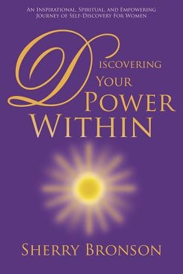 Discovering Your Power Within: An Inspirational, Spiritual, and Empowering Journey of Self-Discovery for Women by Bronson, Sherry
