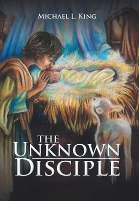 The Unknown Disciple by King, Michael L.