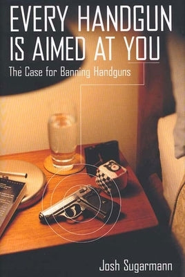 Every Handgun is Aimed at You: The Case for Banning Handguns by Sugarmann, Josh