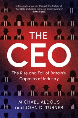 The CEO: The Rise and Fall of Britain's Captains of Industry by Aldous, Michael