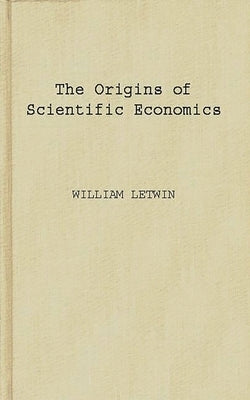The Origins of Scientific Economics: English Economic Thought, 1660-1776 by Letwin, William