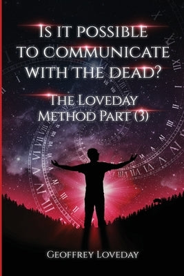 Is it Possible to Communicate with the Dead?: The Loveday Method Part 3 by Loveday, Geoffrey
