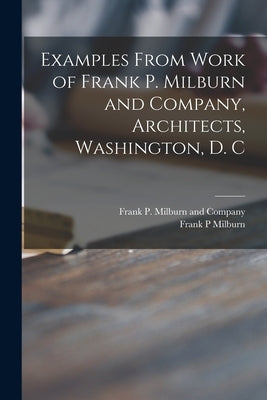 Examples From Work of Frank P. Milburn and Company, Architects, Washington, D. C by Frank P Milburn and Company
