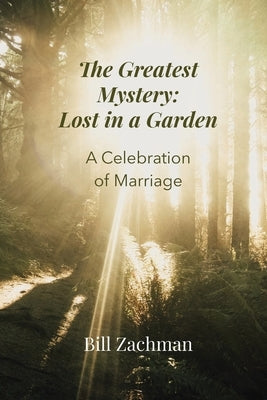 The Greatest Mystery: Lost in a Garden: A Celebration of Marriage by Zachman, Bill