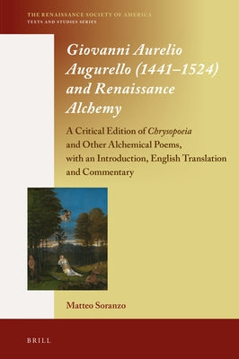 Giovanni Aurelio Augurello (1441-1524) and Renaissance Alchemy: A Critical Edition of Chrysopoeia and Other Alchemical Poems, with an Introduction, En by Soranzo, Matteo