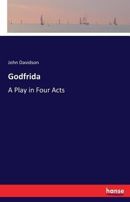 Godfrida: A Play in Four Acts by Davidson, John