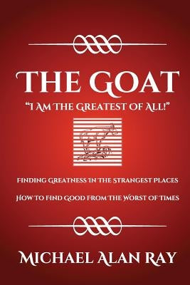The Goat: I Am The Greatest Of All! by Ray, Michael Alan