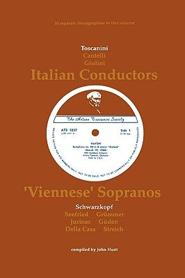 3 Italian Conductors and 7 Viennese Sopranos. 10 Discographies. Arturo Toscanini, Guido Cantelli, Carlo Maria Giulini, Elisabeth Schwarzkopf, Irmgard by Hunt, John