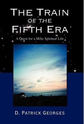 The Train of the Fifth Era: A Quest for a More Spiritual Life by Georges, D. Patrick