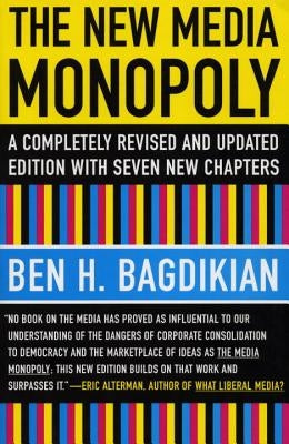 The New Media Monopoly: A Completely Revised and Updated Edition with Seven New Chapters by Bagdikian, Ben H.