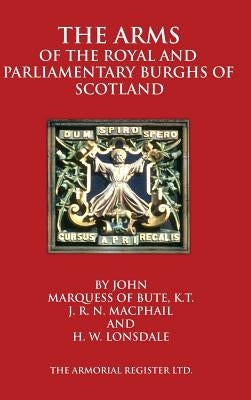 The Arms of the Royal and Parliamentary Burghs of Scotland by Marquess of Bute, John