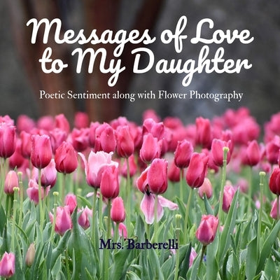 Messages of Love to My Daughter: Poetic Sentiment along with Flower Photography by Barberelli