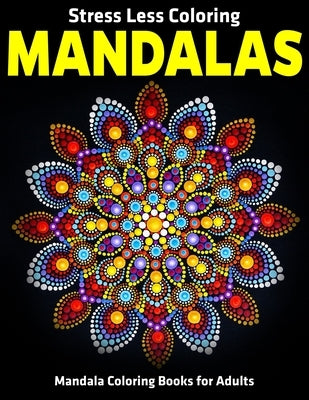 Stress Less Coloring Mandalas: Mandala Coloring Books For Adults: Relaxation Mandala Designs by D. Colon, Sandra