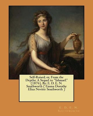 Self-Raised; or, From the Depths: A Sequel to "Ishmael." (1876). By: E. D. E. N. Southworth ( Emma Dorothy Eliza Nevitte Southworth ) by Southworth, E. D. E. N.