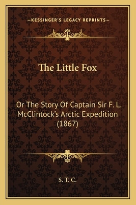 The Little Fox: Or The Story Of Captain Sir F. L. McClintock's Arctic Expedition (1867) by S. T. C.