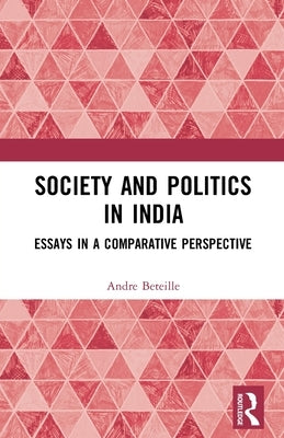 Society and Politics in India: Essays in a Comparative Perspective by Beteille, Andre