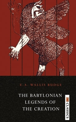 The Babylonian Legends of the Creation by Wallis, E. a. Budge