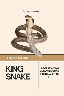 King Snake: Understanding and Caring for King Snakes as Pets by Hart, Morris