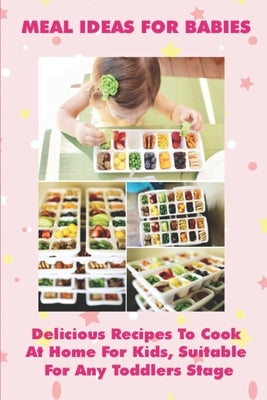 Meal Ideas For Babies: Delicious Recipes To Cook At Home For Kids, Suitable For Any Toddlers Stage: Baby And Toddler Meal Ideas by Krzykowski, Helena